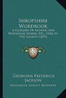 Shropshire Wordbook: A Glossary Of Archaic And Provincial Words, Etc., Used In The County 1164684914 Book Cover