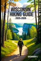 WISCONSIN HIKING GUIDE 2025 - 2026: Top Trails, hidden routes and scenic treks for every skill level. (Outdoor and Nature Travel Books) B0FHWWBQ8N Book Cover