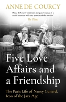 Five Love Affairs and a Friendship: The Paris Life of Nancy Cunard, Icon of the Jazz Age 1474617433 Book Cover