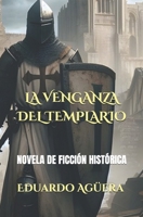 La venganza del templario: Novela de templarios, para los amantes de la Edad Media. (Novela ficción fantástica.) (Spanish Edition) B0CPHX264Q Book Cover