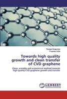 Towards high quality growth and clean transfer of CVD graphene: Clean, scalable and economical method towards high quality CVD graphene growth and transfer 6202556781 Book Cover