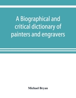 A Biographical And Critical Dictionary Of Painters And Engravers: From The Revival Of The Art Under Cimabue, And The Alledged Discovery Of Engraving By Finiguerra, To The Present Time: With The Cipher 1363026828 Book Cover