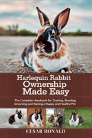 Harlequin Rabbit Ownership Made Easy: The Complete Handbook For Training, Bonding, Grooming and Raising a Happy And Healthy Pet B0F6SKSRF4 Book Cover