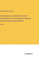 Commentaire sur les Éléments du Droit International et sur l'Histoire des Progrès du Droit des Gens de Henry Wheaton: Tome 4 3382204649 Book Cover