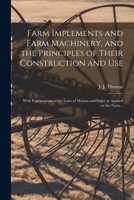 Farm Implements and Farm Machinery, and the Principles of Their Construction and Use: With Simple and Practical Explanations of the Laws of Motion and Force as Applied on the Farm .. 1016524064 Book Cover