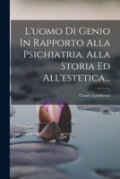 L'uomo Di Genio In Rapporto Alla Psichiatria, Alla Storia Ed All'estetica... 1017504229 Book Cover
