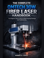 THE COMPLETE OMTech 30W FIBER LASER HANDBOOK: From Beginner Setup to Advanced Metal Engraving Techniques and Troubleshooting B0GF86Z3KQ Book Cover