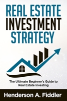 REAL ESTATE INVESTMENT STRATEGY: The Ultimate Beginner's Guide to Real Estate Investing 1688397515 Book Cover