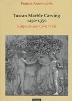 Tuscan Marble Carving 1250-1350: Sculpture and Civic Pride 1859283764 Book Cover