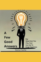 A Few Good Answers: Key Ideas Even You (Yes, You) Can Use To Forge Happiness B0C2S7VHGR Book Cover