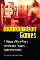 Incarceration Games: A History of Role-Play in Psychology, Prisons, and Performance 0472056719 Book Cover