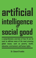 Artificial Intelligence for Social Good: A comprehensive overview of how AI can be used to address some of the most pressing global issues, such as ... of AI, as well as the best practices a 1778901913 Book Cover