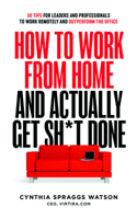 How To Work From Home And Actually Get Sh*t Done: 50 Tips For Leaders And Professionals To Work Remotely And Outperform the Office 1642252239 Book Cover