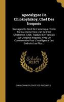 Apocalypse de Chiokoyhikoy, Chef Des Iroquois: Sauvages Du Nord de l'Ame'rique. Ecrite Par Lui-Meme Vers l'An de l'Ere Chretienne, 1305. Traduite En Francais Sur l'Original Iroquois. Avec Un Commentai 0274811170 Book Cover