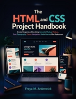 The HTML and CSS Project Handbook: Create Responsive Sites Using Semantic Markup, Flexbox, Grid, Typography, Forms, Navigation, Media Queries, Plus Deployment B0HGZ272PD Book Cover