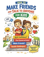 How to Make Friends and Talk to Anyone for Kids: A Fun Guide to Building Confidence, Starting Conversations, and Making Meaningful Friendships B0GZV9KB2D Book Cover