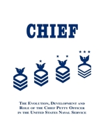 Chief: The Evolution, Development and Role of the Chief Petty Officer in the United States Naval Service 1563112485 Book Cover