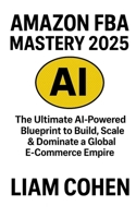 Amazon FBA Mastery 2025: The Ultimate AI-Powered Blueprint to Build, Scale & Dominate a Global E-Commerce Empire (Gurus Hate This Series: Real strategies. No fluff. No $2,000 webinars.) B0FHKSXNYB Book Cover