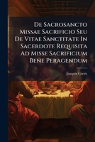 de Sacrosancto Missae Sacrificio Seu de Vitae Sanctitate in Sacerdote Requisita Ad Misse Sacrificium Bene Peragendum: Opusculum Ascetium, Morale, Theo 1273302524 Book Cover