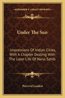 Under the Sun; Impressions of Indian Cities: With a Chapter Dealing with the Later Life of Nana Sahib 1248882032 Book Cover