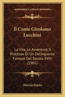 Il Conte Girolamo Lucchini: La Vita, Le Avventure, Il Processo Di Un Delinquente Famoso Del Secolo XVIII (1901) 1160878552 Book Cover