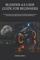 BLENDER 4.5 USER GUIDE FOR BEGINNERS: A Practical Step-by-Step Handbook for 3D Modeling, Sculpting, Animation, Geometry Nodes, Lighting, Rendering, and Real-World Projects B0H2F84MQT Book Cover