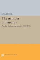 The Artisans of Banaras: Popular Culture and Identity, 1880-1986 0691604487 Book Cover