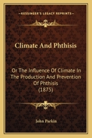 Climate And Phthisis: Or The Influence Of Climate In The Production And Prevention Of Phthisis 1436808340 Book Cover