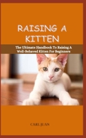 Raising a Kitten: The Ultimate Handbook To Raising A Well-Behaved Kitten For Beginners B0CRBF5M4Z Book Cover