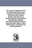 The Anatomy of Melancholy, What It is, With All the Kinds, Causes, Symptomsm Prognostics,M and Several Cures of It. in Three Patitions. With their ... Historically Opened and Cut Up. by D 1425567886 Book Cover