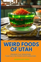 Weird Foods Of Utah: Random, Fun, Interesting Trivia Facts for Smart and Curious Kids B0FBMJGRDY Book Cover