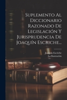 Suplemento Al Diccionario Razonado De Legislación Y Jurisprudencia De Joaquín Escriche... 1021432156 Book Cover