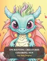 Enchanting Creatures Coloring Fun: Cute Baby Dragons B0CDFTPQ4V Book Cover