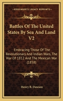 Battles Of The United States By Sea And Land V2: Embracing Those Of The Revolutionary And Indian Wars, The War Of 1812 And The Mexican War 0548647674 Book Cover