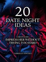 20 Date Night Ideas: A Men's Guide: Impress Her Without Trying Too Hard 1969899085 Book Cover
