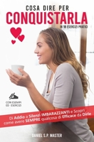 Cosa Dire per Conquistarla in 18 Esercizi Pratici: Dì Addio a Silenzi Imbarazzanti e Scopri come avere SEMPRE qualcosa di Efficace da Dirle (Italian Edition) B08JB794MF Book Cover