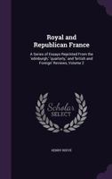 Royal and Republican France: A Series of Essays reprinted from the 'Edinburgh', 'Quarterly' and 'British and Foreign' Reviews, in Two Volumes - Vol. 2 136387716X Book Cover