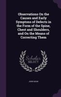 Observations On the Causes and Early Symptons of Defects in the Form of the Spine, Chest and Shoulders, and On the Means of Correcting Them 1341068722 Book Cover