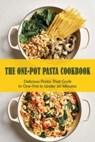 The One-Pot Pasta Cookbook: Delicious Pasta That Cook In One-Pot In Under 30 Minutes: Quick & Easy One-Pot Pasta Recipes B09825H444 Book Cover