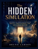 The Hidden Simulation: Decoding the Hidden Blueprint Behind Reality, Consciousness, Time, and Human Destiny B0HD9Q4KZ5 Book Cover