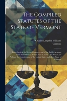 The Compiled Statutes of the State of Vermont: Being Such of the Revised Statutes, and of the Public Acts and Laws Passed Since, As Are Now in Force: ... the United States and of the State of Vermont 1022740911 Book Cover