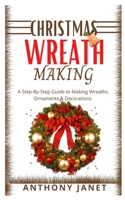 Christmas Wreath Making: A Step By Step Guide To Making Wreaths, Ornaments And Decorations B09HQ6CJMT Book Cover
