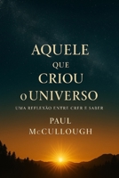 Aquele Que Criou o Universo: Uma Reflexão Entre o Crer e o Saber (Portuguese Edition) B0FN4KJ9SB Book Cover