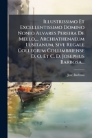 Illustrissimo Et Excellentissimo Domino Nonio Alvares Pereira de Mello, ... Archiathenaeum Lusitanum, Sive Regale Collegium Collimbriense D. O. Et C. 1273271025 Book Cover