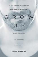 Grow Up: A Man's Guide to Masculine Emotional Intelligence 0988703521 Book Cover