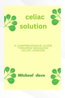 Celiac solution: A comprehensive guide towards managing celiac diseases B0CVB43HZ5 Book Cover