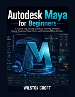 Autodesk Maya for Beginners: A Practical Step-by-Step User Guide to 3D Modeling, Animation, Rigging, Rendering, Visual Effects, and Professional Creative Projects B0H5M6QKCW Book Cover