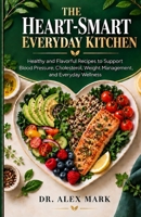 The Heart-Smart Everyday Kitchen: Healthy and Flavorful Recipes to Support Blood Pressure, Cholesterol, Weight Management, and Everyday Wellness B0HJHGJLVG Book Cover