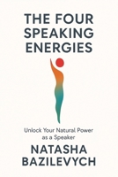 THE FOUR SPEAKING ENERGIES: Unlock Your Natural Power as a Speaker 1966647549 Book Cover