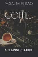 COFFEE: A BEGINNERS GUIDE B08JF5CSFN Book Cover